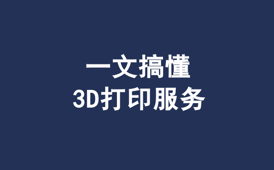 一文搞懂什么是3D打印服务